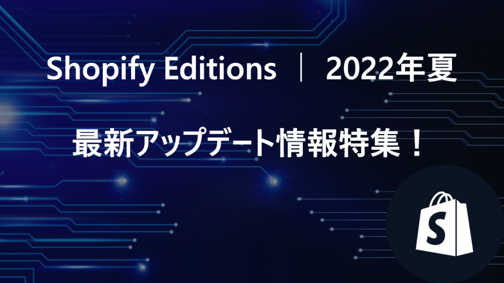最新のShopifyアップデート情報まとめ！Shopify Editions 2022年夏